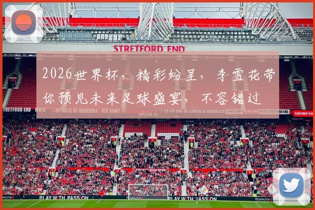 2026世界杯，精彩纷呈，李雪花带你预见未来足球盛宴，不容错过